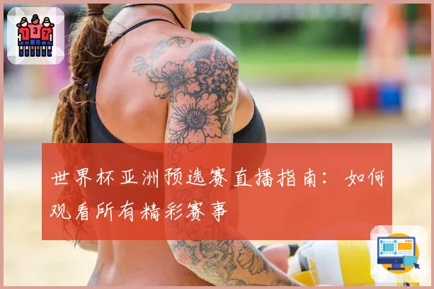 世界杯亚洲预选赛直播指南：如何观看所有精彩赛事