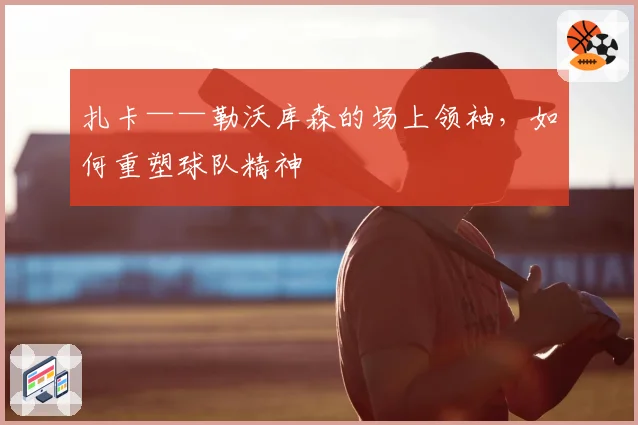 扎卡——勒沃库森的场上领袖，如何重塑球队精神