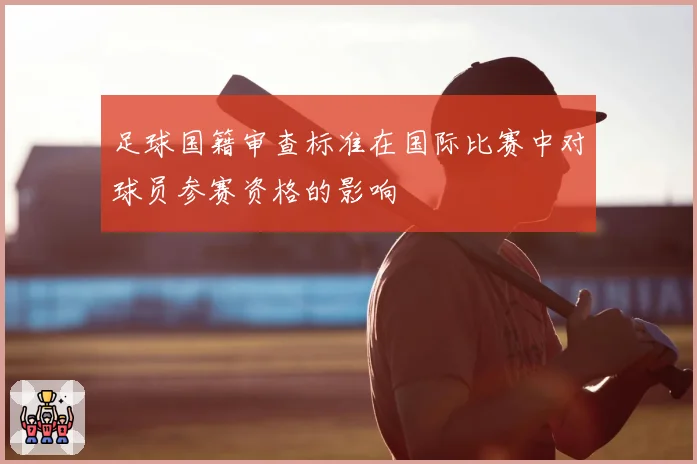足球国籍审查标准在国际比赛中对球员参赛资格的影响