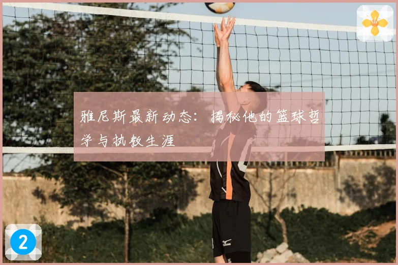 雅尼斯最新动态:揭秘他的篮球哲学与执教生涯