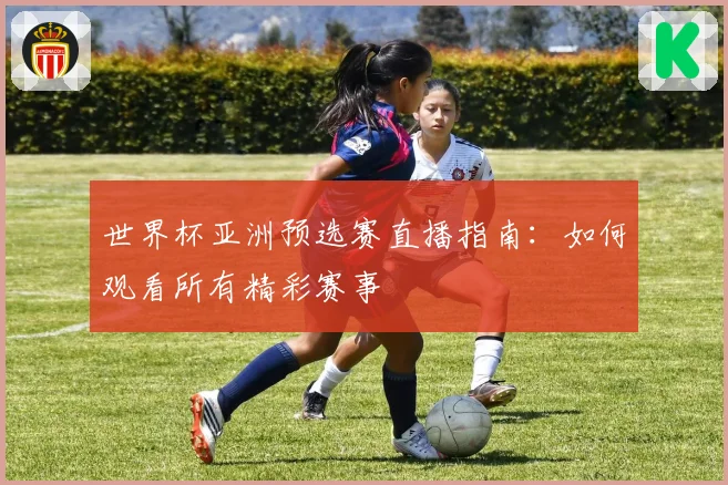 世界杯亚洲预选赛直播指南:如何观看所有精彩赛事