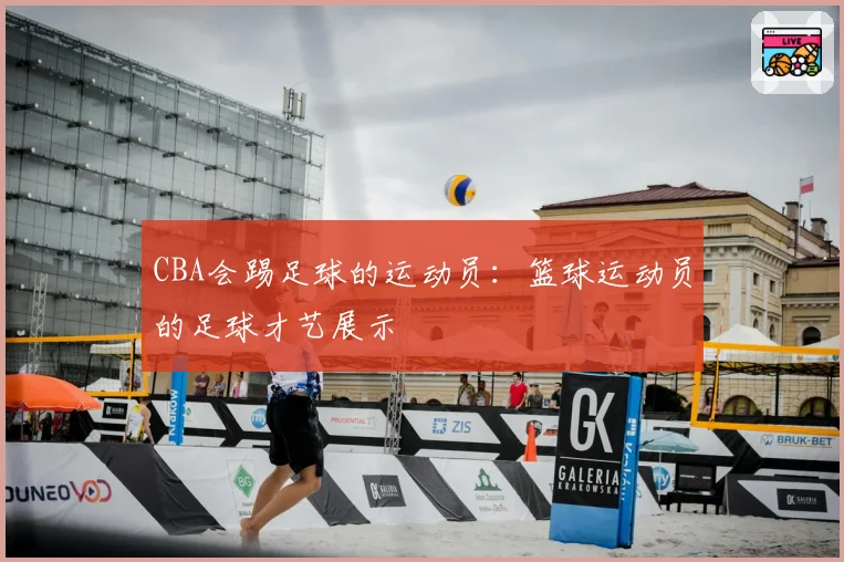 CBA会踢足球的运动员:篮球运动员的足球才艺展示