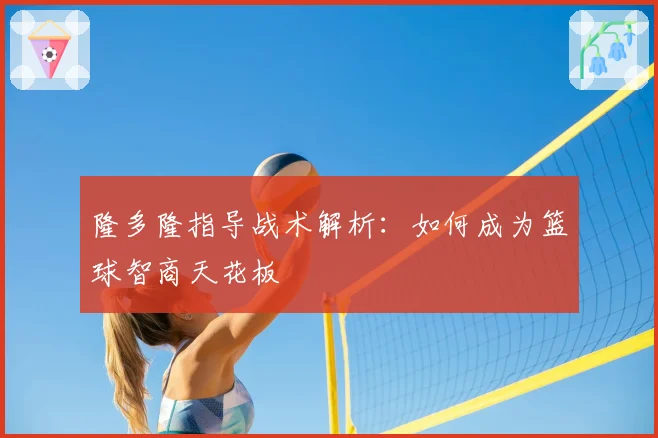 隆多隆指导战术解析：如何成为篮球智商天花板