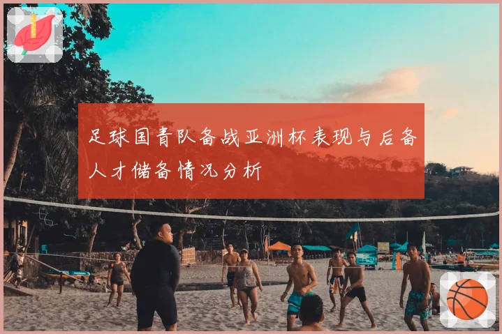 足球国青队备战亚洲杯表现与后备人才储备情况分析