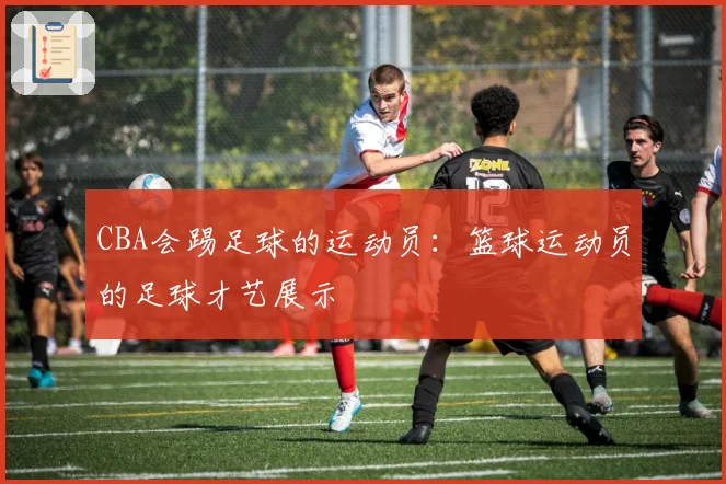CBA会踢足球的运动员：篮球运动员的足球才艺展示