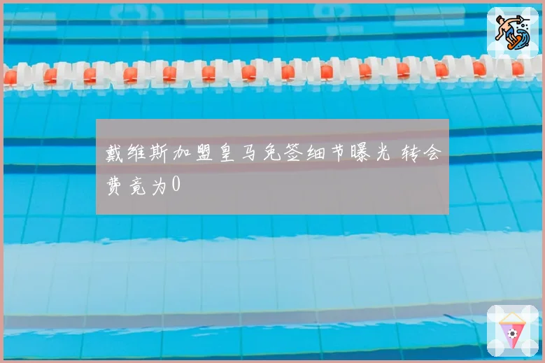 戴维斯加盟皇马免签细节曝光 转会费竟为0