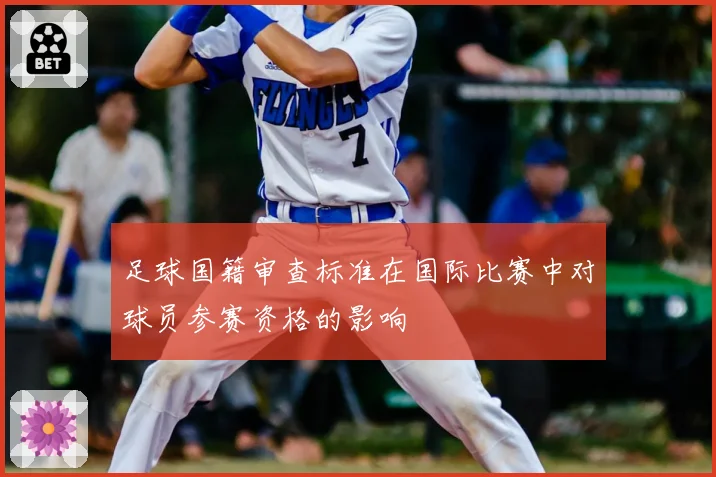 足球国籍审查标准在国际比赛中对球员参赛资格的影响